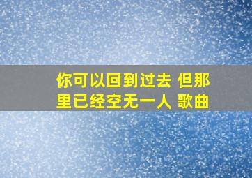 你可以回到过去 但那里已经空无一人 歌曲